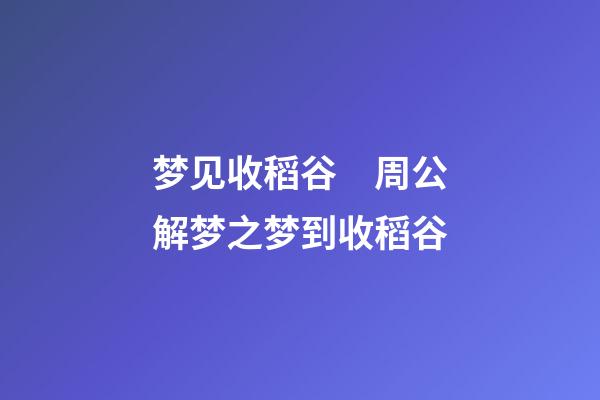 梦见收稻谷　周公解梦之梦到收稻谷